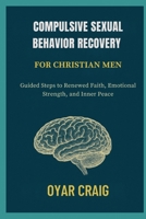 COMPULSIVE SEXUAL BEHAVIOR RECOVERY FOR CHRISTIAN MEN: Guided Steps to Renewed Faith, Emotional Strength, and Inner Peace B0FSL579RH Book Cover