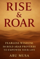 Rise & Roar: Fearless Wisdom: 50 Bold Arab Proverbs to Empower Your Life B0FJYL17LL Book Cover