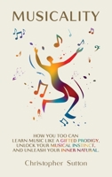 Musicality: How you too can learn music like a gifted prodigy, unlock your musical instinct, and unleash your inner natural. 1068510900 Book Cover