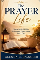 The Prayer Life: Simple Biblical Habits for Growing Closer to God Every Day B0HBR9G268 Book Cover