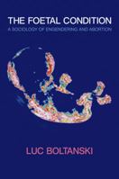 The Foetal Condition: A Sociology of Engendering and Abortion 0745647316 Book Cover