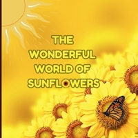 The Wonderful World of Sunflowers: Interesting Facts About Sunflowers 1958985104 Book Cover