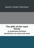 The Gifts of the Royal Family, Or, Systematic Christian Beneficence, Its Nature and Need 1175568848 Book Cover