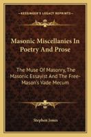 Masonic Miscellanies In Poetry And Prose: The Muse Of Masonry, The Masonic Essayist And The Free-Mason's Vade Mecum 1428646213 Book Cover