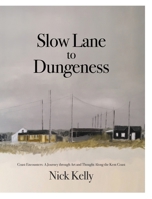 Slow Lane to Dungeness: Coast Encounters: A Journey through Art and Thought Along the Kent Coast 1068724315 Book Cover