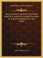 Three Sermons Preached In The Chapel Royal At St. James's On Sunday, December 19, And On Christmas Day, 1841 1167164954 Book Cover