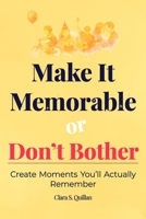 Make It Memorable or Don’t Bother: Create Moments You’ll Actually Remember (From Now to Remember) B0G7GFX29M Book Cover