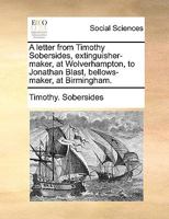A letter from Timothy Sobersides, extinguisher-maker, at Wolverhampton, to Jonathan Blast, bellows-maker, at Birmingham. 1170620167 Book Cover