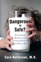 Dangerous or Safe?: Which Foods, Medicines, and Chemicals Really Put Your Kids at Risk 1594630623 Book Cover