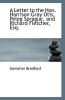 A Letter to the Hon. Harrison Gray Otis, Peleg Sprague, and Richard Fletcher, Esq. 0526974974 Book Cover