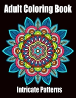 Intricate Patterns: Adult Coloring Book: Intricate Pattern Designs for Relaxation and Stress Relief, Flowers, Stress Relieving Designs, Animals, Paisley Patterns, Mandalas, And So Much More B08D52HPPR Book Cover