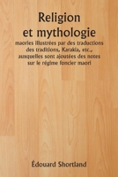 Religion et mythologie maories illustrées par des traductions des traditions, Karakia, etc., auxquelles sont ajoutées des notes sur le régime foncier maori (French Edition) 9359942936 Book Cover