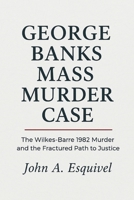 George Banks Mass Murder Case: The Wilkes-Barre 1982 Murder and the Fractured Path to Justice B0FZQGYWNG Book Cover