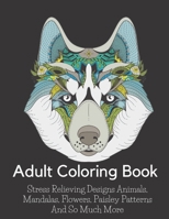 Adult Coloring Book: Stress Relieving Designs Animals, Mandalas, Flowers, Paisley Patterns And So Much More: Coloring Book For Adults B08XRXSZNP Book Cover