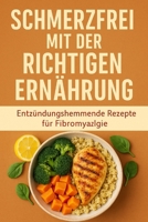 Schmerzfrei mit der richtigen Ernährung: Entzündungshemmende Rezepte für Fibromyalgie (German Edition) B0DVP9CF1W Book Cover