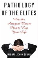 Pathology of the Elites: How the Arrogant Classes Plan to Run Your Life 1566638747 Book Cover