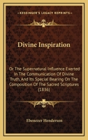 Divine Inspiration; Or, the Supernatural Influence Exerted in the Communication of Divine Truth and Its Special Bearing on the Composition of the Sacred Scriptures: With Notes and Illustrations 1436823862 Book Cover