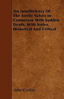 On Insufficiency of the Aortic Valves in Connexion with Sudden Death, with Notes, Historical and Critical 1445592657 Book Cover