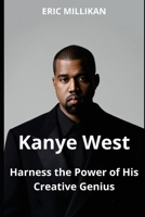 Kanye West: Harness The power of His Creative Genius B0FHHYWKZ6 Book Cover