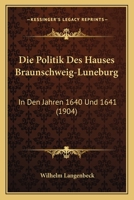 Die Politik Des Hauses Braunschweig-Luneburg: In Den Jahren 1640 Und 1641 (1904) 1141586916 Book Cover