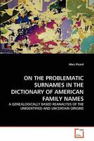 ON THE PROBLEMATIC SURNAMES IN THE DICTIONARY OF AMERICAN FAMILY NAMES: A GENEALOGICALLY BASED REANALYSIS OF THE UNIDENTIFIED AND UNCERTAIN ORIGINS 3639296761 Book Cover