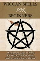 Wiccan Spells for Beginners: The ultimate guide to Wicca and Wiccan spells for health, wealth, relationships, and more! 1511933747 Book Cover