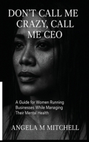 DON'T CALL ME CRAZY CALL ME CEO: A Guide For Women Running Businesses While Managing Their Mental Health B0FN1Q1SZX Book Cover