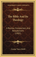 The Bible And Its Theology: A Review, Comparison, And Restatement 1167004485 Book Cover