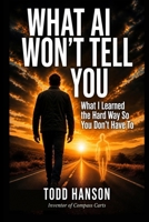 What AI Won't Tell You: What I Learned the Hard Way So You Don't Have To B0H4W8FJXY Book Cover