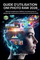 GUIDE D'UTILISATION ON1 PHOTO RAW 2026: Manuel complet pour l'édition non destructive, la gestion des ressources et la production professionnelle (French Edition) B0GV44DWH4 Book Cover