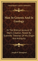 Man in Genesis and in Geology: Or, the Biblical Account of Man's Creation, Tested by Scientific Theories of His Origin and Antiquity 1428626042 Book Cover