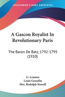 A Gascon Royalist in Revolutionary Paris: The Baron de Batz, 1792-1795 1016930615 Book Cover