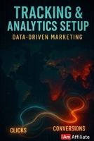 Tracking & Analytics Setup: Data-Driven Marketing: A Beginner's Guide to Mastering Affiliate Marketing, Clicks, Conversions, and Scaling Your Business to Six-Figure Success B0FN9K8B9Y Book Cover