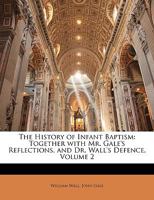 The History of Infant-baptism, Together With Mr. Gale's Reflections and Dr. Wall's Defence; Volume 2 3337016669 Book Cover