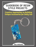 GUIDEBOOK OF RESIN STYLE PROJECTS: Creative Approaches to Building Unique Accessories for Daily Use B0GG8CW4XQ Book Cover