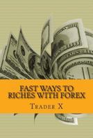 Fast Ways To Riches With Forex Little Dirty Secrets And Weird Tricks To Profits With Forex: Bust Through The Losing Cycle, Escape 9-5, Live Anywhere, Join The New Rich 1481901850 Book Cover