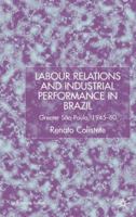 Labour Relations and Industrial Performance in Brazil: Greater Sao Paulo, 1945-1960 (St Antony's Series) 0333949242 Book Cover