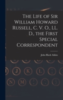 The Life of Sir William Howard Russell, C. V. O., LL. D., the First Special Correspondent 101625461X Book Cover