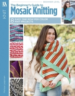 The Beginner's Guide to Mosaic Knitting: Easy One Color Per Row Technique 1464776660 Book Cover