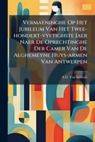 Vermaeninghe Op Het Jubileum Van Het Twee-hondert-vyftighste Jaer Naer De Oprechtinghe Der Camer Van De Alghemeyne Huys-armen Van Antwerpen: Door De ... Cathedrale Kercke Van Onse Lieve Vrouwe...... 1278624651 Book Cover