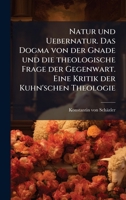 Natur und Uebernatur. Das Dogma von der Gnade und die theologische Frage der Gegenwart. Eine Kritik der Kuhn'schen Theologie (German Edition) 102458416X Book Cover