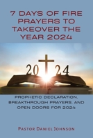 7 DAYS OF FIRE PRAYERS TO TAKEOVER THE YEAR 2024: PROPHETIC DECLARATION, BREAKTHROUGH PRAYERS, AND OPEN DOORS FOR 2024 B0CP99G385 Book Cover