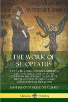 The Work of St. Optatus: A Catholic Church History, wherein a Saint and Early Church Father Condemns the Donatist Schism After the Persecution of Christians by Roman Emperor Diocletian 0359034055 Book Cover