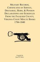 Military Records, Certificates of Service, Discharge, Heirs, & Pensions Declaration and Schedules From the Fauquier County, Virginia Court Minute Books 1784-1840 1888265981 Book Cover