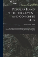 Popular Hand Book for Cement and Concrete Users: A Comprehensive and Popular Treatise on the Principles Involved and Methods Employed in the Design ... of Modern Concrete Work 1018435379 Book Cover