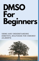 DMSO For Beginners: Using And Understanding Dimethyl Sulfoxide For Chronic Ailments B08SNV3GSQ Book Cover
