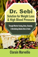 Dr. Sebi Solution for Weight Loss & High Blood Pressure: Through Effective Fasting, Detox, Cleansing & Revitalizing Alkaline Diets & Herbs B0858VQYJ6 Book Cover