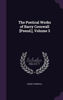 The Poetical Works of Barry Cornwall [Pseud.], Volume 3 0469760826 Book Cover