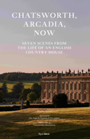 Chatsworth, Arcadia Now: Seven Scenes from the Life of an English Country House 084787141X Book Cover
