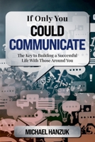 If Only You Could Communicate: The Key to Building a Successful Life with Those Around You B0F1C482TQ Book Cover